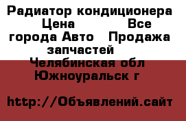 Радиатор кондиционера  › Цена ­ 2 500 - Все города Авто » Продажа запчастей   . Челябинская обл.,Южноуральск г.